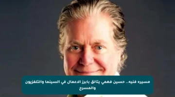 مسيرة فنية.. حسين فهمي يتألق بأبرز الأعمال في السينما والتلفزيون والمسرح